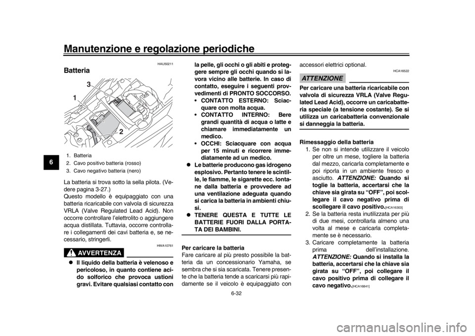 YAMAHA MT09 TRACER 2017  Manuale duso (in Italian) Manutenzione e regolazione periodiche
6-32
1
2
3
4
56
7
8
9
10
11
12
HAU50211
BatteriaLa batteria si trova sotto la sella pilota. (Ve-
dere pagina 3-27.)
Questo modello è equipaggiato con una
batteri