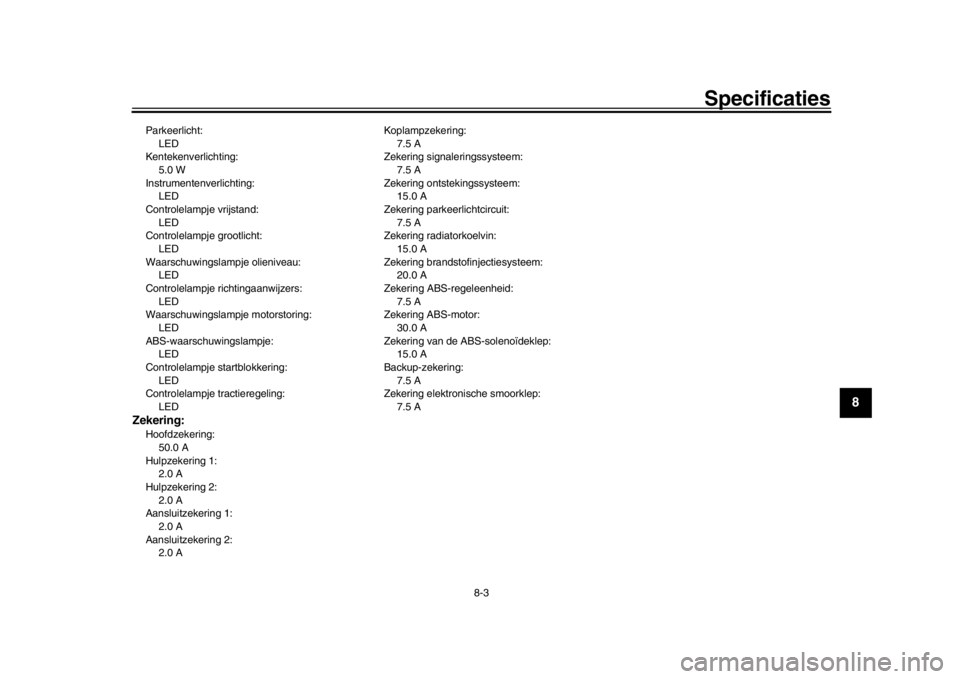 YAMAHA TRACER 900 2017  Instructieboekje (in Dutch) Specificaties
8-3
1
2
3
4
5
6
789
10
11
12
Parkeerlicht: LED
Kentekenverlichting:
5.0 W
Instrumentenverlichting: LED
Controlelampje vrijstand: LED
Controlelampje grootlicht:
LED
Waarschuwingslampje ol