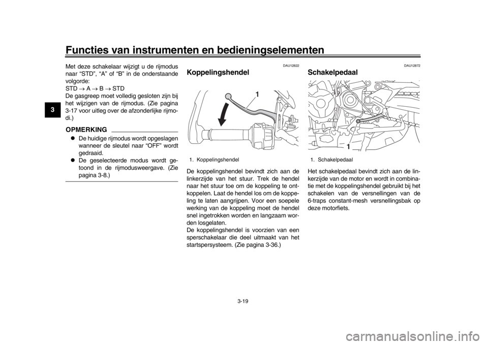 YAMAHA MT09 TRACER 2017 Instructieboekje (in Dutch) Functies van instrumenten en bedieningselementen
3-19
1
23
4
5
6
7
8
9
10
11
12
Met deze schakelaar wijzigt u de rijmodus
naar “STD”, “A” of “B” in de onderstaande
volgorde:
STD A YAMAHA MT09 TRACER 2017 Instructieboekje (in Dutch) Functies van instrumenten en bedieningselementen
3-19
1
23
4
5
6
7
8
9
10
11
12
Met deze schakelaar wijzigt u de rijmodus
naar “STD”, “A” of “B” in de onderstaande
volgorde:
STD A