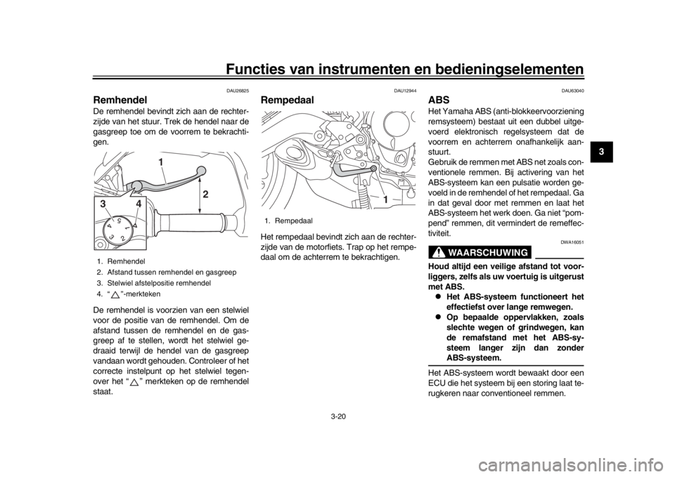 YAMAHA MT09 TRACER 2017 Instructieboekje (in Dutch) Functies van instrumenten en bedieningselementen
3-20
1
234
5
6
7
8
9
10
11
12
DAU26825
RemhendelDe remhendel bevindt zich aan de rechter-
zijde van het stuur. Trek de hendel naar de
gasgreep toe om d YAMAHA MT09 TRACER 2017 Instructieboekje (in Dutch) Functies van instrumenten en bedieningselementen
3-20
1
234
5
6
7
8
9
10
11
12
DAU26825
RemhendelDe remhendel bevindt zich aan de rechter-
zijde van het stuur. Trek de hendel naar de
gasgreep toe om d