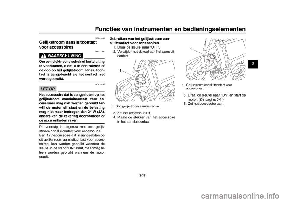 YAMAHA MT09 TRACER 2017 Instructieboekje (in Dutch) Functies van instrumenten en bedieningselementen
3-38
1
234
5
6
7
8
9
10
11
12
DAU49453
Gelijkstroom aansluitcontact
voor accessoires
WAARSCHUWING
DWA14361
Om een elektrische schok of kortsluiting
te YAMAHA MT09 TRACER 2017 Instructieboekje (in Dutch) Functies van instrumenten en bedieningselementen
3-38
1
234
5
6
7
8
9
10
11
12
DAU49453
Gelijkstroom aansluitcontact
voor accessoires
WAARSCHUWING
DWA14361
Om een elektrische schok of kortsluiting
te