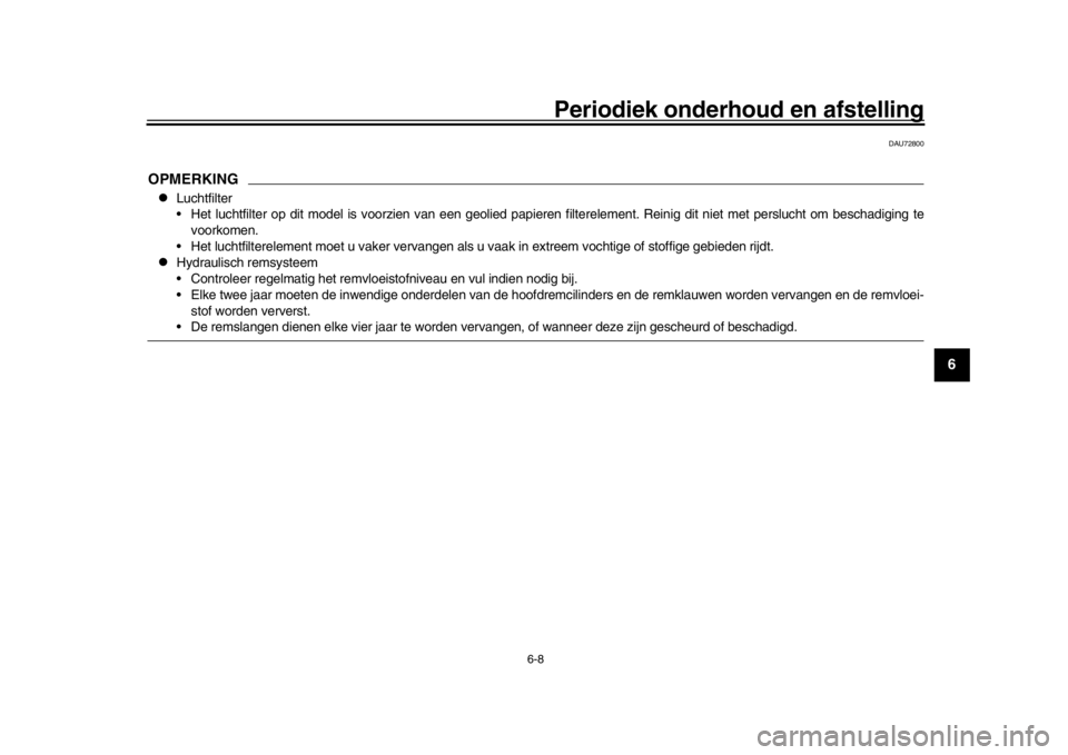 YAMAHA MT09 TRACER 2017 Instructieboekje (in Dutch) Periodiek onderhoud en afstelling
6-8
1
2
3
4
567
8
9
10
11
12
DAU72800
OPMERKING
Luchtfilter
Het luchtfilter op dit model is voorzien van een geolied papieren filterelement. Reinig dit niet met YAMAHA MT09 TRACER 2017 Instructieboekje (in Dutch) Periodiek onderhoud en afstelling
6-8
1
2
3
4
567
8
9
10
11
12
DAU72800
OPMERKING
Luchtfilter
Het luchtfilter op dit model is voorzien van een geolied papieren filterelement. Reinig dit niet met