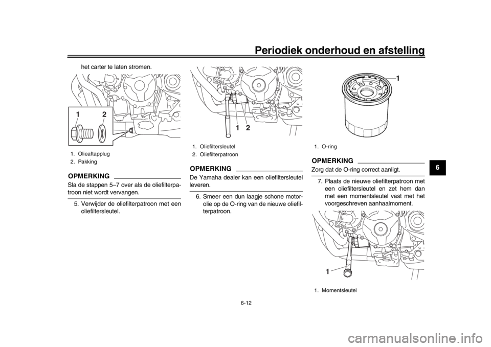 YAMAHA MT09 TRACER 2017 Instructieboekje (in Dutch) Periodiek onderhoud en afstelling
6-12
1
2
3
4
567
8
9
10
11
12
het carter te laten stromen.
OPMERKINGSla de stappen 5–7 over als de oliefilterpa-troon niet wordt vervangen. 5. Verwijder de oliefilt YAMAHA MT09 TRACER 2017 Instructieboekje (in Dutch) Periodiek onderhoud en afstelling
6-12
1
2
3
4
567
8
9
10
11
12
het carter te laten stromen.
OPMERKINGSla de stappen 5–7 over als de oliefilterpa-troon niet wordt vervangen. 5. Verwijder de oliefilt