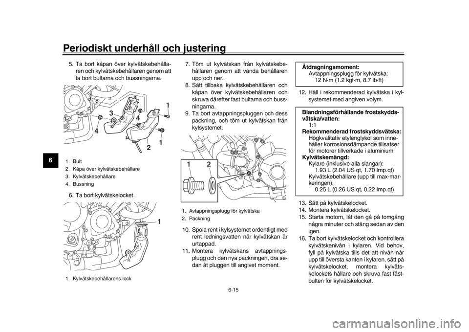 YAMAHA MT09 TRACER 2017 Bruksanvisningar (in Swedish) Periodiskt underhåll och justering
6-15
1
2
3
4
56
7
8
9
10
11
12
5. Ta bort kåpan öv er kylvätskebehålla-
ren och kylvätskebehållaren genom att
ta bort bultarna och bussningarna.
6. Ta bort ky YAMAHA MT09 TRACER 2017 Bruksanvisningar (in Swedish) Periodiskt underhåll och justering
6-15
1
2
3
4
56
7
8
9
10
11
12
5. Ta bort kåpan öv er kylvätskebehålla-
ren och kylvätskebehållaren genom att
ta bort bultarna och bussningarna.
6. Ta bort ky
