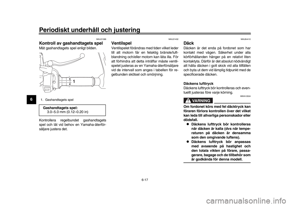 YAMAHA TRACER 900 2017  Bruksanvisningar (in Swedish) Periodiskt underhåll och justering
6-17
1
2
3
4
56
7
8
9
10
11
12
MAU21386
Kontroll av gashandtagets spelMät gashandtagets spel enligt bilden.
Kontrollera regelbundet gashandtagets
spel och låt vid