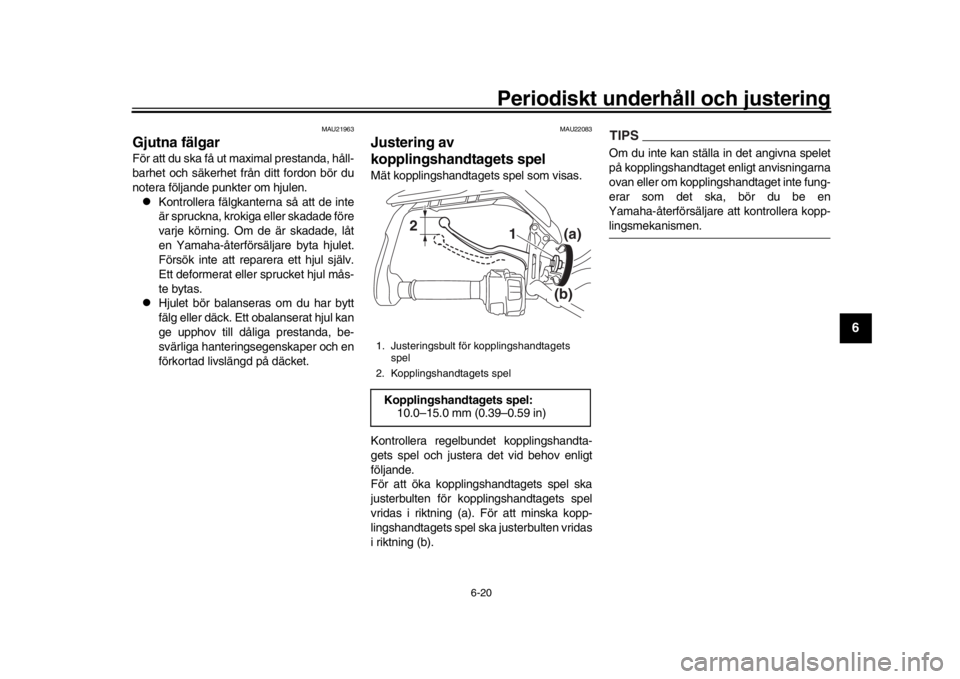 YAMAHA TRACER 900 2017  Bruksanvisningar (in Swedish) Periodiskt underhåll och justering
6-20
1
2
3
4
567
8
9
10
11
12
MAU21963
Gjutna fälgarFör att du ska få ut maximal prestanda, håll-
barhet och säkerhet från ditt fordon bör du
notera följand