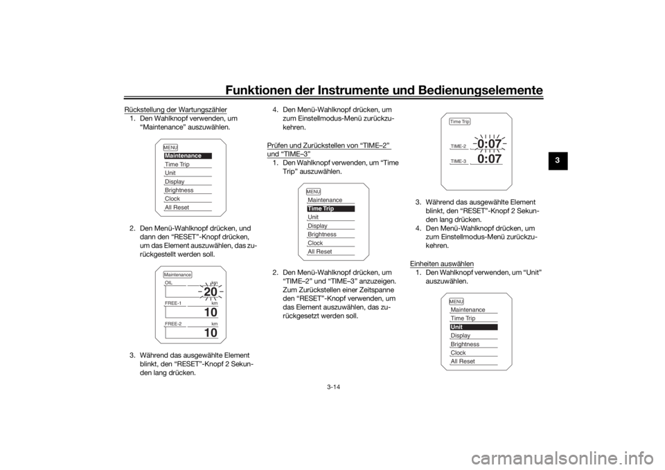 YAMAHA TRACER 900 2016  Betriebsanleitungen (in German) Funktionen der Instru mente un d Be dienun gselemente
3-14
3
Rückstellung der Wartungszähler1. Den Wahlknopf verwenden, um 
“Maintenance” auszuwählen.
2. Den Menü-Wahlknopf drücken, und  dann