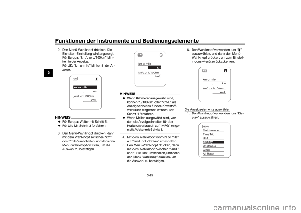 YAMAHA TRACER 900 2016  Betriebsanleitungen (in German) Funktionen der Instru mente un d Be dienun gselemente
3-15
3
2. Den Menü-Wahlknopf drücken. Die 
Einheiten-Einstellung wird angezeigt.
Für Europa: “km/L or L/100km” blin-
ken in der Anzeige.
F�