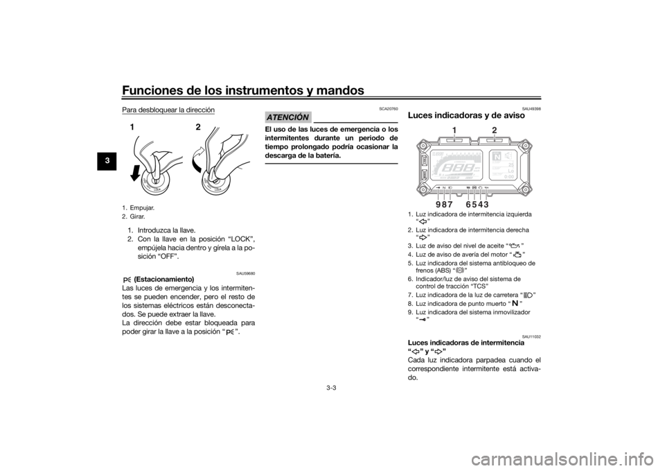 YAMAHA MT09 TRACER 2016  Manuale de Empleo (in Spanish) Funciones de los instrumentos y man dos
3-3
3
Para desbloquear la dirección1. Introduzca la llave.
2. Con la llave en la posición “LOCK”,
empújela hacia dentro y gírela a la po-
sición “OFF