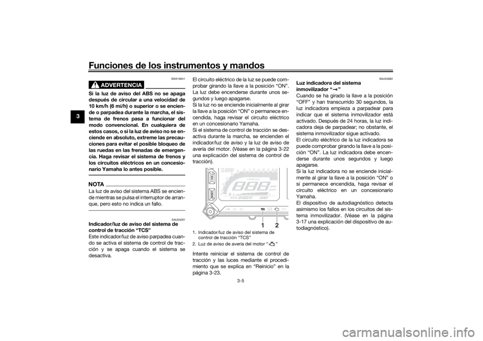 YAMAHA TRACER 900 2016  Manuale de Empleo (in Spanish) Funciones de los instrumentos y man dos
3-5
3
ADVERTENCIA
SWA16041
Si la luz  de aviso d el ABS no se apaga
d espués  de circular a una veloci dad  d e
10 km/h (6 mi/h) o superior o se encien-
d e o 