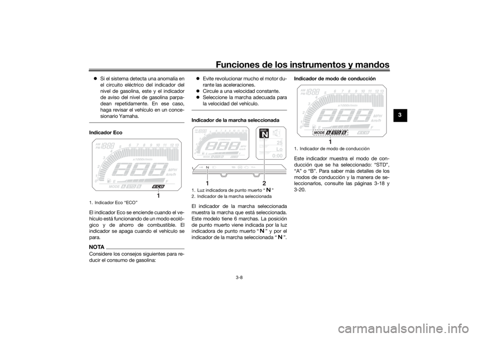 YAMAHA TRACER 900 2016  Manuale de Empleo (in Spanish) Funciones de los instrumentos y man dos
3-8
3
 Si el sistema detecta una anomalía en
el circuito eléctrico del indicador del
nivel de gasolina, este y el indicador
de aviso del nivel de gasolina 
