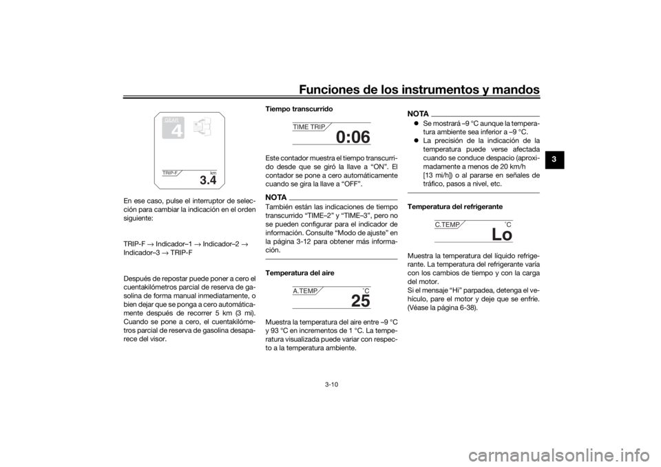 YAMAHA TRACER 900 2016  Manuale de Empleo (in Spanish) Funciones de los instrumentos y man dos
3-10
3
En ese caso, pulse el interruptor de selec-
ción para cambiar la indicación en el orden
siguiente:
TRIP-F  → Indicador–1  → Indicador–2  → 
I