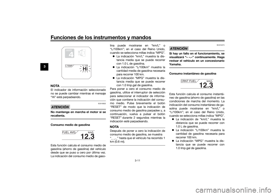 YAMAHA TRACER 900 2016  Manuale de Empleo (in Spanish) Funciones de los instrumentos y man dos
3-11
3
NOTAEl indicador de información seleccionado
no se puede cambiar mientras el mensaje
“Hi” está parpadeando.ATENCIÓN
SCA10022
No mantenga en marcha