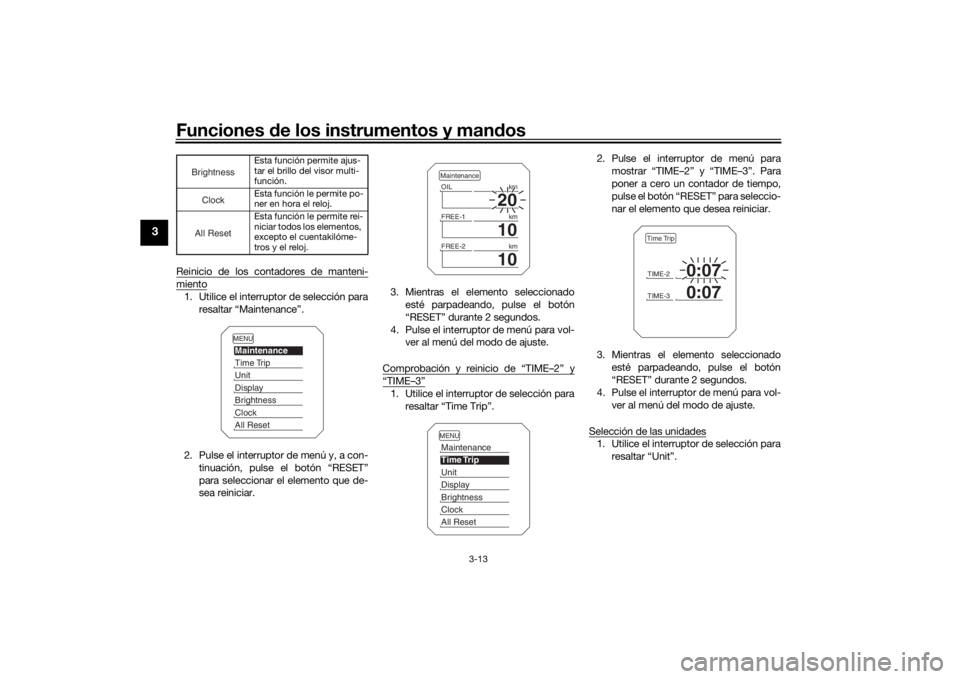 YAMAHA MT09 TRACER 2016  Manuale de Empleo (in Spanish) Funciones de los instrumentos y man dos
3-13
3
Reinicio de los contadores de manteni-miento1. Utilice el interruptor de selección para
resaltar “Maintenance”.
2. Pulse el interruptor de menú y, 