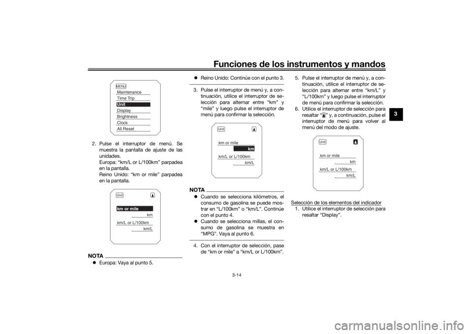 YAMAHA MT09 TRACER 2016  Manuale de Empleo (in Spanish) Funciones de los instrumentos y man dos
3-14
3
2. Pulse el interruptor de menú. Se
muestra la pantalla de ajuste de las
unidades.
Europa: “km/L or L/100km” parpadea
en la pantalla.
Reino Unido: �