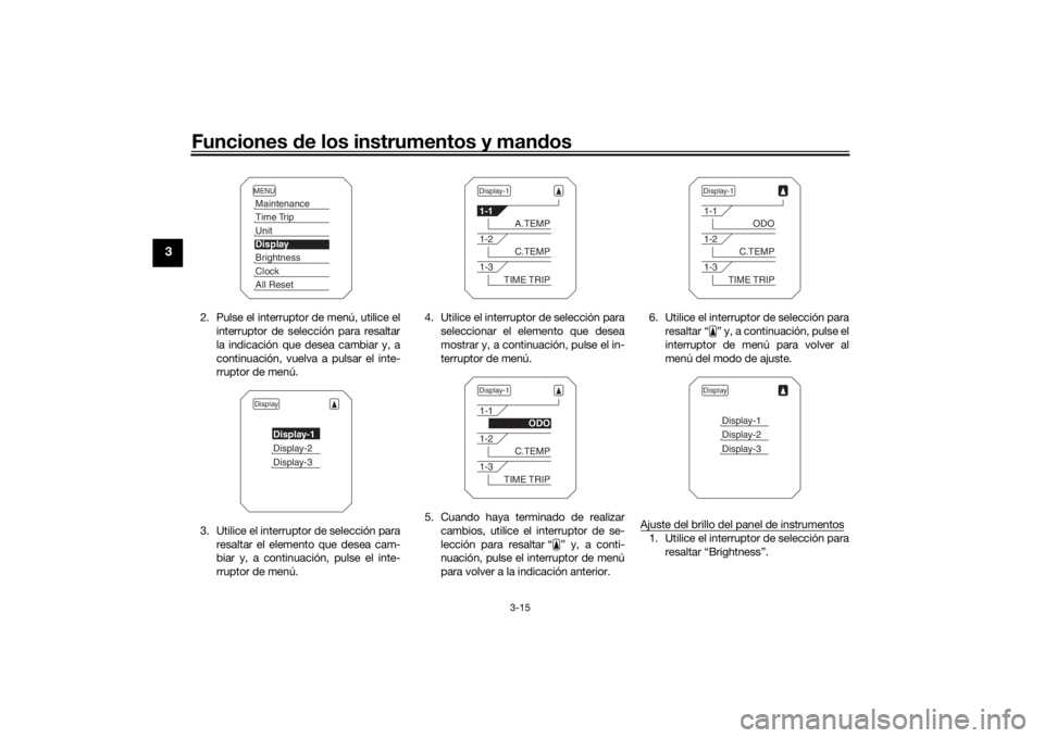 YAMAHA MT09 TRACER 2016  Manuale de Empleo (in Spanish) Funciones de los instrumentos y man dos
3-15
3
2. Pulse el interruptor de menú, utilice el
interruptor de selección para resaltar
la indicación que desea cambiar y, a
continuación, vuelva a pulsar