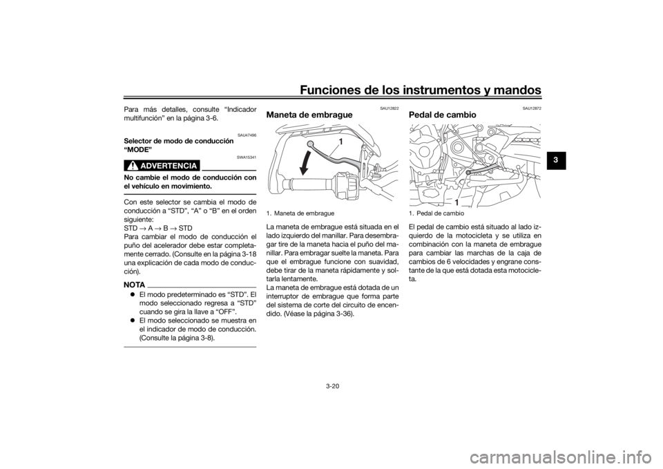 YAMAHA TRACER 900 2016  Manuale de Empleo (in Spanish) Funciones de los instrumentos y man dos
3-20
3
Para más detalles, consulte “Indicador
multifunción” en la página 3-6.
SAU47496
Selector  de mo do d e con ducción 
“MODE”
ADVERTENCIA
SWA153