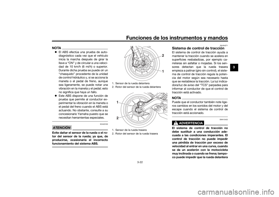 YAMAHA TRACER 900 2016  Manuale de Empleo (in Spanish) Funciones de los instrumentos y man dos
3-22
3
NOTA El ABS efectúa una prueba de auto-
diagnóstico cada vez que el vehículo
inicia la marcha después de girar la
llave a “ON” y de circular a