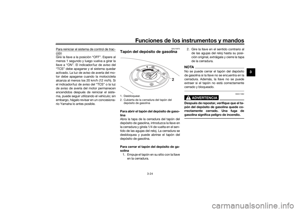 YAMAHA TRACER 900 2016  Manuale de Empleo (in Spanish) Funciones de los instrumentos y man dos
3-24
3
Para reiniciar el sistema de control de trac-ciónGire la llave a la posi ción “OFF”. Espere al
menos 1 segundo y luego vuelva a girar la
llave a �