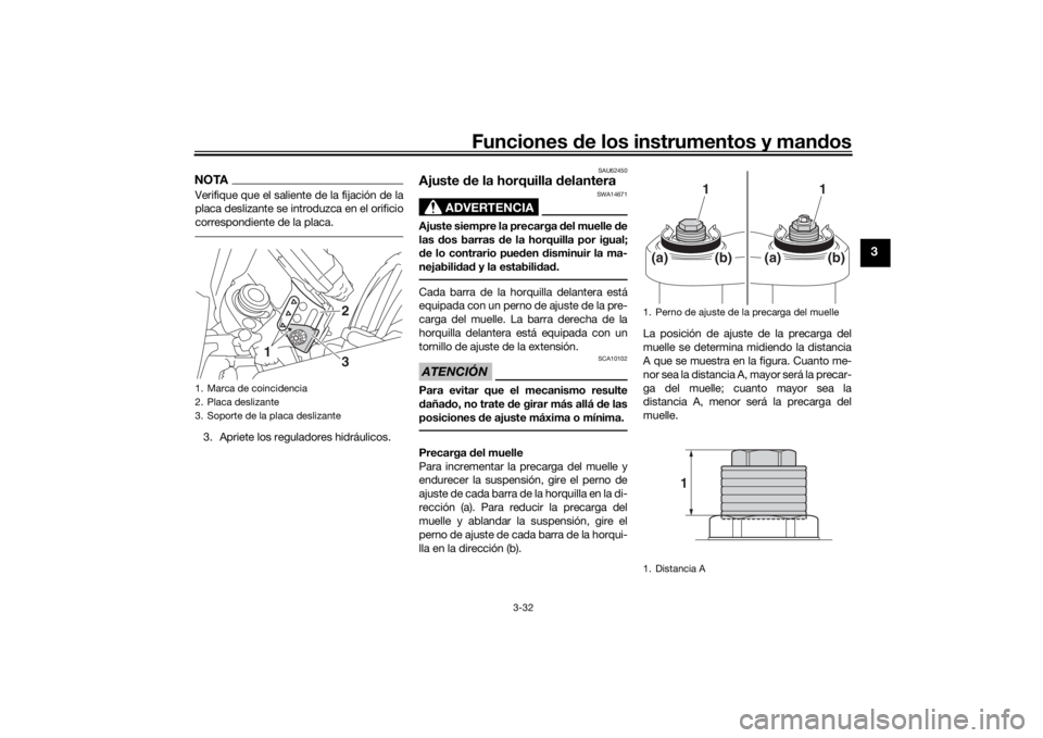 YAMAHA TRACER 900 2016  Manuale de Empleo (in Spanish) Funciones de los instrumentos y man dos
3-32
3
NOTAVerifique que el saliente de la fijación de la
placa deslizante se introduzca en el orificio
correspondiente de la placa.3. Apriete los reguladores 