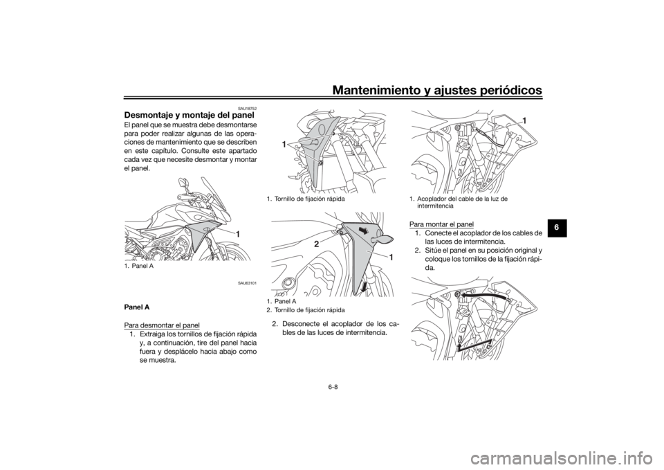 YAMAHA TRACER 900 2016  Manuale de Empleo (in Spanish) Mantenimiento y ajustes periódicos6-8
6
SAU18752
Desmontaje y montaje  del panelEl panel que se muestra debe desmontarse
para poder realizar algunas de las opera-
ciones de mantenimiento que se descr