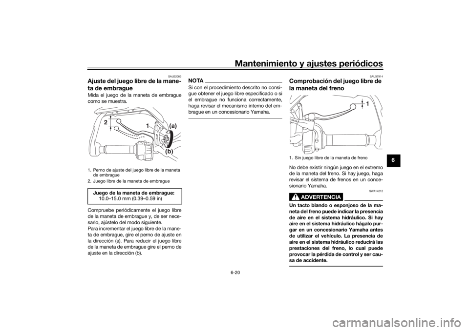 YAMAHA TRACER 900 2016 Manuale de Empleo (in Spanish) Mantenimiento y ajustes periódicos6-20
6
SAU22083
Ajuste del juego libre de la mane-
ta de embragueMida el juego de la maneta de embrague
como se muestra.
Compruebe periódicamente el juego libre
YAMAHA TRACER 900 2016 Manuale de Empleo (in Spanish) Mantenimiento y ajustes periódicos6-20
6
SAU22083
Ajuste del juego libre de la mane-
ta de embragueMida el juego de la maneta de embrague
como se muestra.
Compruebe periódicamente el juego libre