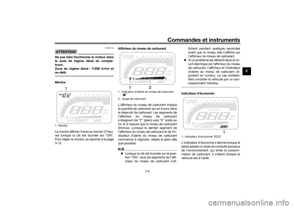 YAMAHA MT09 TRACER 2016  Notices Demploi (in French) Commandes et instruments
3-8
3
ATTENTION
FCAM1150
Ne pas faire fonctionner le moteur  dans
la zone  de régime élevé d u compte-
tours.
Zone  de régime élevé : 11250 tr/mn et
au- delàMontre
La m