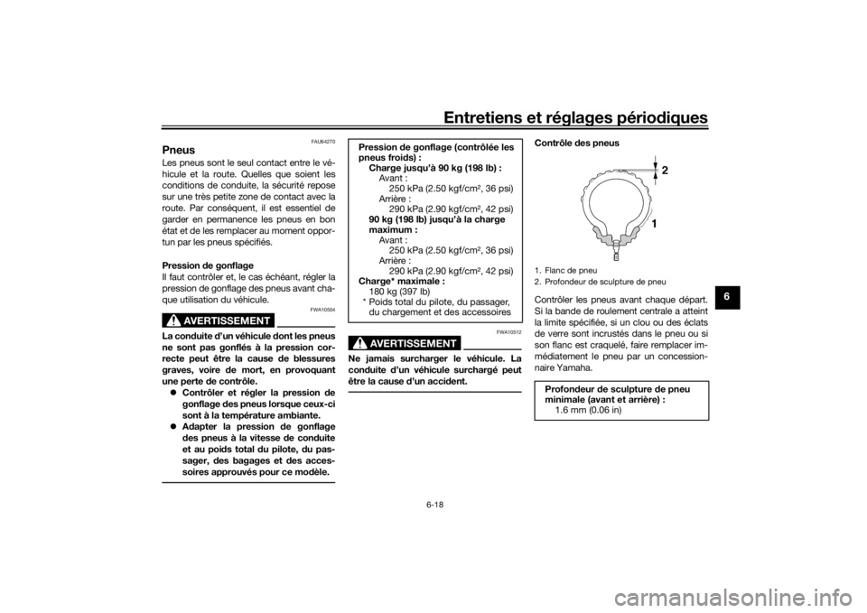 YAMAHA MT09 TRACER 2016  Notices Demploi (in French) Entretiens et réglages périodiques
6-18
6
FAU64270
PneusLes pneus sont le seul contact entre le vé-
hicule et la route. Quelles que soient les
conditions de conduite, la sécurité repose
sur une t