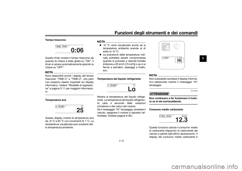 YAMAHA MT09 TRACER 2016  Manuale duso (in Italian) Funzioni deg li strumenti e d ei comandi
3-10
3
Tempo trascorso
Questo timer mostra il tempo trascorso da
quando la chiave è stata girata su “ON”. Il
timer si azzera automaticamente girando la
ch