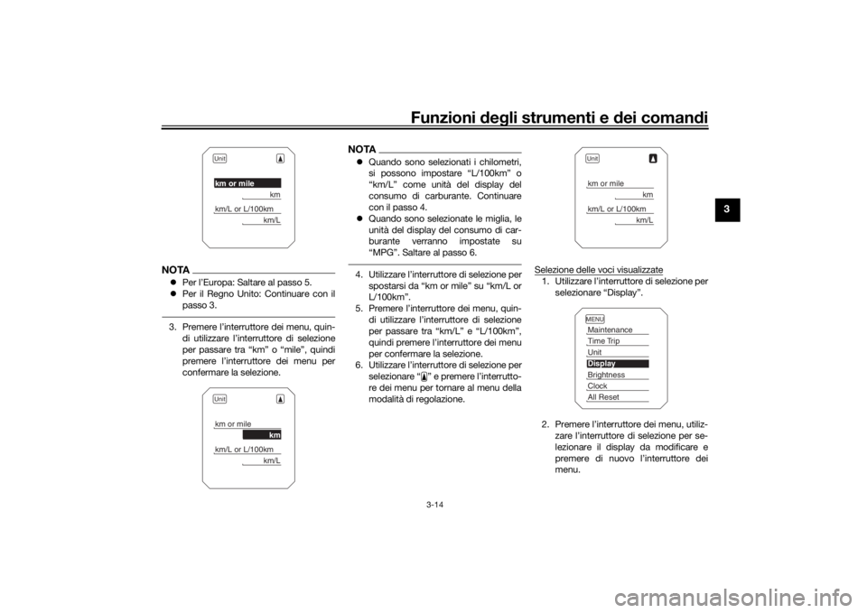 YAMAHA MT09 TRACER 2016  Manuale duso (in Italian) Funzioni deg li strumenti e d ei comandi
3-14
3
NOTA Per l’Europa: Saltare al passo 5.
 Per il Regno Unito: Continuare con il
passo 3.3. Premere l’interruttore dei menu, quin-
di utilizzare 