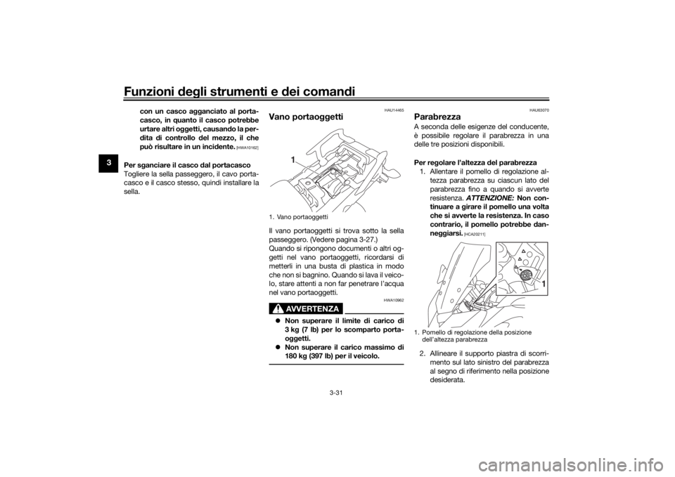 YAMAHA MT09 TRACER 2016  Manuale duso (in Italian) Funzioni deg li strumenti e  dei coman di
3-31
3
con un casco a gganciato al porta-
casco, in  quanto il casco potrebbe
urtare altri o ggetti, causan do la per-
d ita  di controllo  del mezzo, il che
