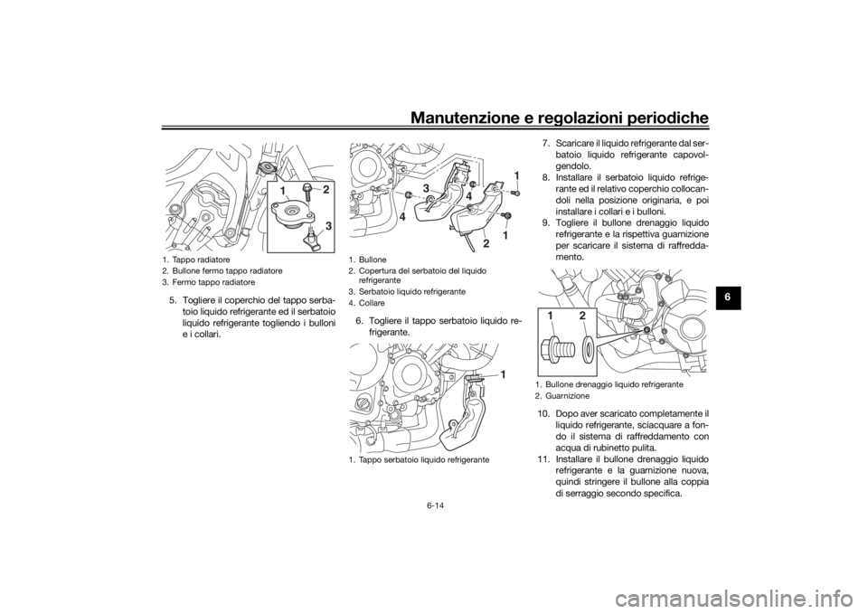 YAMAHA MT09 TRACER 2016 Manuale duso (in Italian) Manutenzione e regolazioni perio diche
6-14
6
5. Togliere il coperchio del tappo serba-
toio liquido refrigerante ed il serbatoio
liquido refrigerante togliendo i bulloni
e i collari. 6. Togliere il t YAMAHA MT09 TRACER 2016 Manuale duso (in Italian) Manutenzione e regolazioni perio diche
6-14
6
5. Togliere il coperchio del tappo serba-
toio liquido refrigerante ed il serbatoio
liquido refrigerante togliendo i bulloni
e i collari. 6. Togliere il t