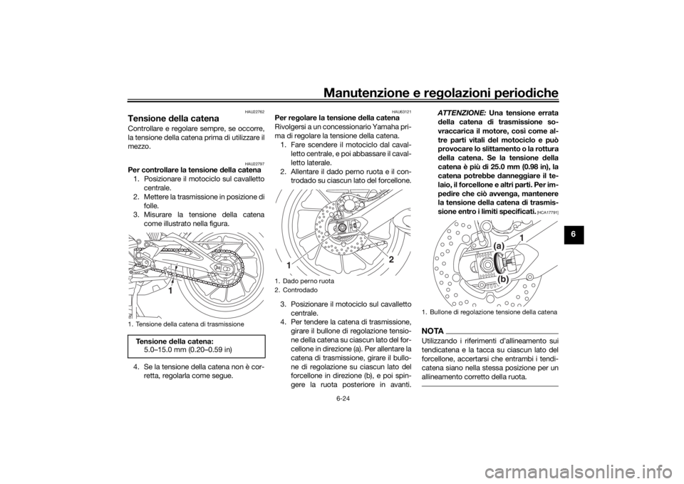 YAMAHA MT09 TRACER 2016 Manuale duso (in Italian) Manutenzione e regolazioni perio diche
6-24
6
HAU22762
Tensione della catenaControllare e regolare sempre, se occorre,
la tensione della catena prima di utilizzare il
mezzo.
HAU22797
Per controllare YAMAHA MT09 TRACER 2016 Manuale duso (in Italian) Manutenzione e regolazioni perio diche
6-24
6
HAU22762
Tensione della catenaControllare e regolare sempre, se occorre,
la tensione della catena prima di utilizzare il
mezzo.
HAU22797
Per controllare