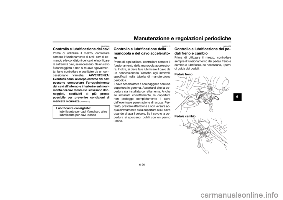 YAMAHA MT09 TRACER 2016 Manuale duso (in Italian) Manutenzione e regolazioni perio diche
6-26
6
HAU23098
Controllo e lubrificazione dei caviPrima di utilizzare il mezzo, controllare
sempre il funzionamento di tutti i cavi di co-
mando e le condizion YAMAHA MT09 TRACER 2016 Manuale duso (in Italian) Manutenzione e regolazioni perio diche
6-26
6
HAU23098
Controllo e lubrificazione dei caviPrima di utilizzare il mezzo, controllare
sempre il funzionamento di tutti i cavi di co-
mando e le condizion