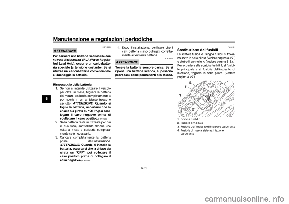 YAMAHA MT09 TRACER 2016  Manuale duso (in Italian) Manutenzione e regolazioni perio diche
6-31
6
ATTENZIONE
HCA16522
Per caricare una batteria ricaricabile con
valvola  di sicurezza VRLA (Valve Re gula-
te d Lea d Aci d), occorre un caricabatte-
ria s