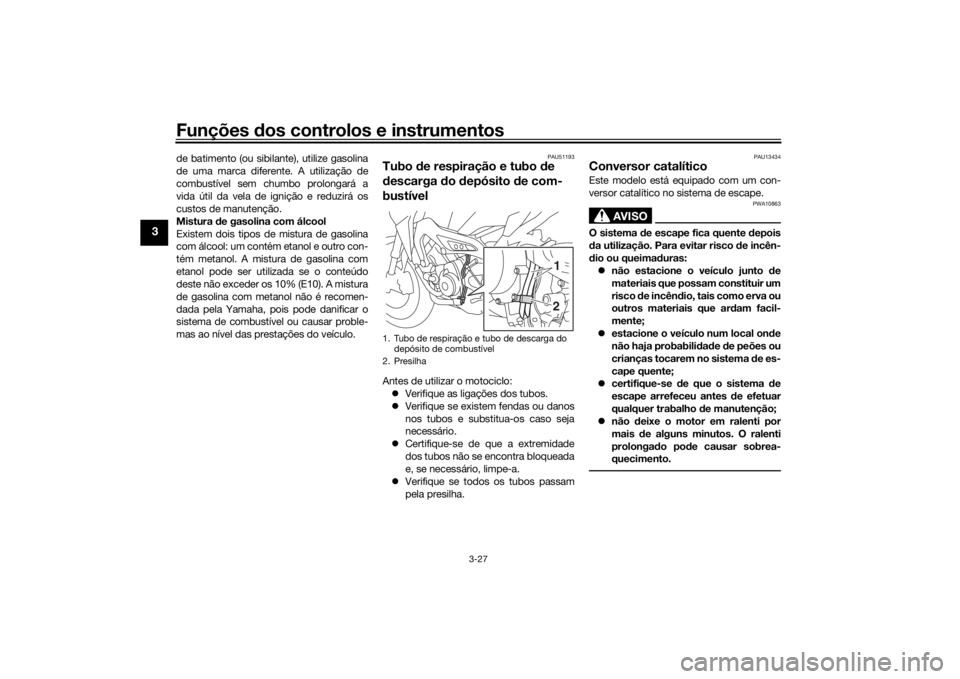 YAMAHA TRACER 900 2016  Manual de utilização (in Portuguese) Funções dos controlos e instrumentos
3-27
3
de batimento (ou sibilante), utilize gasolina
de uma marca diferente. A utilização de
combustível sem chumbo prolongará a
vida útil da vela de igniç