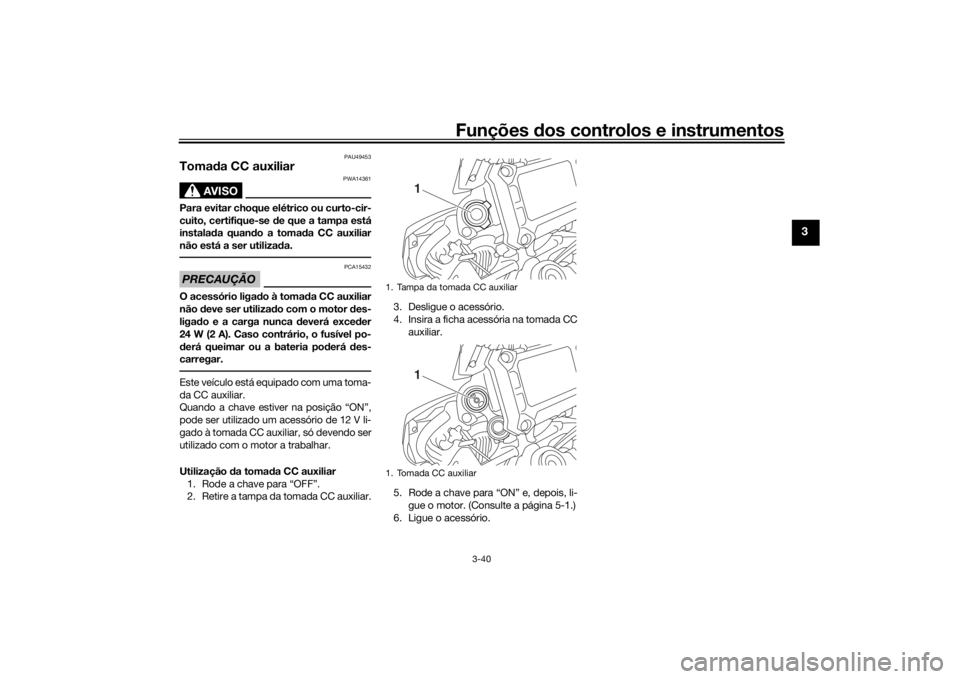 YAMAHA TRACER 900 2016  Manual de utilização (in Portuguese) Funções dos controlos e instrumentos
3-40
3
PAU49453
Tomada CC auxiliar
AVISO
PWA14361
Para evitar choque elétrico ou curto-cir-
cuito, certifique-se d e que a tampa está
instala da quan do a toma