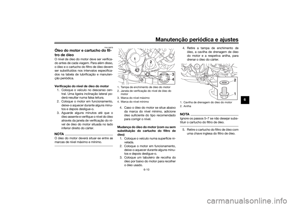 YAMAHA TRACER 900 2016  Manual de utilização (in Portuguese) Manutenção periódica e ajustes
6-10
6
PAU1987B
Óleo  do motor e cartucho  do fil-
tro  de óleoO nível de óleo do motor deve ser verifica-
do antes de cada viagem. Para além disso,
o óleo e o 