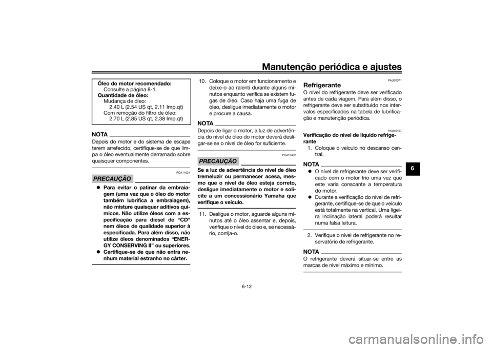 YAMAHA TRACER 900 2016  Manual de utilização (in Portuguese) Manutenção periódica e ajustes
6-12
6
NOTADepois do motor e do sistema de escape
terem arrefecido, certifique-se de que lim-
pa o óleo eventualmente derramado sobre
quaisquer componentes.PRECAUÇ�