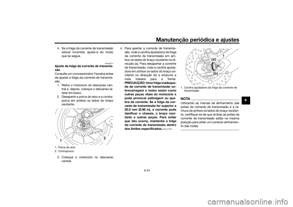 YAMAHA TRACER 900 2016  Manual de utilização (in Portuguese) Manutenção periódica e ajustes
6-24
6
4. Se a folga da corrente de transmissão
estiver incorreta, ajuste-a do modo
que se segue.
PAU63121
Ajuste  da folga  da corrente  de transmis-
são
Consulte 