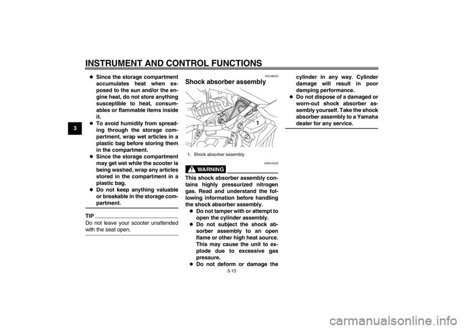 YAMAHA MAJESTY S 125 2015 User Guide INSTRUMENT AND CONTROL FUNCTIONS
3-13
1
23
4
5
6
7
8
9

Since the storage compartment
accumulates heat when ex-
posed to the sun and/or the en-
gine heat, do not store anything
susceptible to heat,