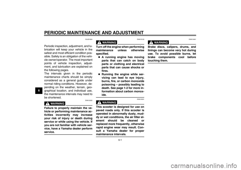 YAMAHA MAJESTY S 125 2015  Owners Manual 6-1
1
2
3
4
56
7
8
9
PERIODIC MAINTENANCE AND ADJUSTMENT
EAUS1824
Periodic inspection, adjustment, and lu-
brication will keep your vehicle in the
safest and most efficient condition pos-
sible. Safet