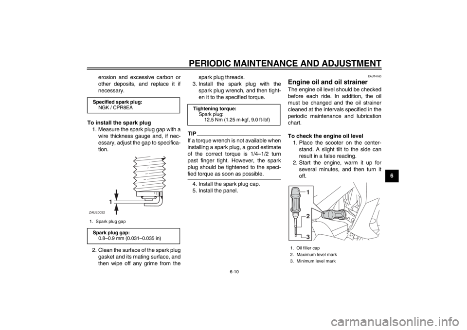 YAMAHA MAJESTY S 125 2015 Owners Manual PERIODIC MAINTENANCE AND ADJUSTMENT
6-10
2
3
4
567
8
9
erosion and excessive carbon or
other deposits, and replace it if
necessary.
To install the spark plug 1. Measure the spark plug gap with a wire YAMAHA MAJESTY S 125 2015 Owners Manual PERIODIC MAINTENANCE AND ADJUSTMENT
6-10
2
3
4
567
8
9
erosion and excessive carbon or
other deposits, and replace it if
necessary.
To install the spark plug 1. Measure the spark plug gap with a wire