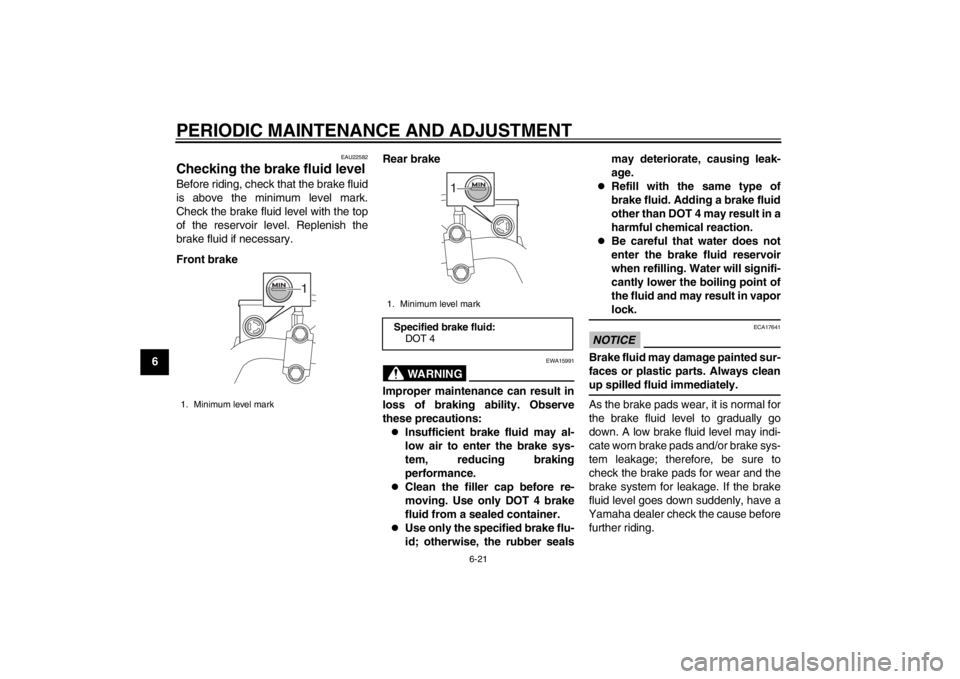 YAMAHA MAJESTY S 125 2015 Workshop Manual PERIODIC MAINTENANCE AND ADJUSTMENT
6-21
1
2
3
4
56
7
8
9
EAU22582
Checking the brake fluid levelBefore riding, check that the brake fluid
is above the minimum level mark.
Check the brake fluid level YAMAHA MAJESTY S 125 2015 Workshop Manual PERIODIC MAINTENANCE AND ADJUSTMENT
6-21
1
2
3
4
56
7
8
9
EAU22582
Checking the brake fluid levelBefore riding, check that the brake fluid
is above the minimum level mark.
Check the brake fluid level