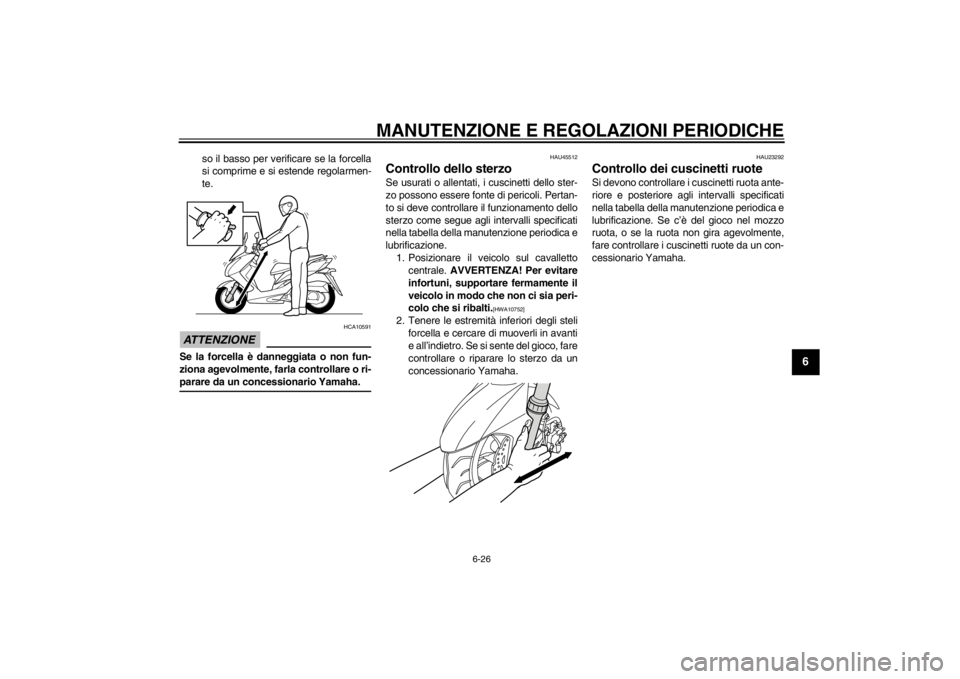YAMAHA MAJESTY S 125 2015 Manuale duso (in Italian) MANUTENZIONE E REGOLAZIONI PERIODICHE
6-26
2
3
4
567
8
9
so il basso per verificare se la forcella
si comprime e si estende regolarmen-
te.
ATTENZIONE
HCA10591
Se la forcella è danneggiata o non fun- YAMAHA MAJESTY S 125 2015 Manuale duso (in Italian) MANUTENZIONE E REGOLAZIONI PERIODICHE
6-26
2
3
4
567
8
9
so il basso per verificare se la forcella
si comprime e si estende regolarmen-
te.
ATTENZIONE
HCA10591
Se la forcella è danneggiata o non fun-