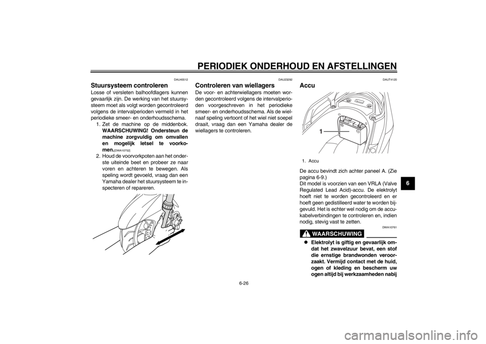 YAMAHA MAJESTY S 125 2015  Instructieboekje (in Dutch) PERIODIEK ONDERHOUD EN AFSTELLINGEN
6-26
2
3
4
567
8
9
DAU45512
Stuursysteem controlerenLosse of versleten balhoofdlagers kunnen
gevaarlijk zijn. De werking van het stuursy-
steem moet als volgt worde