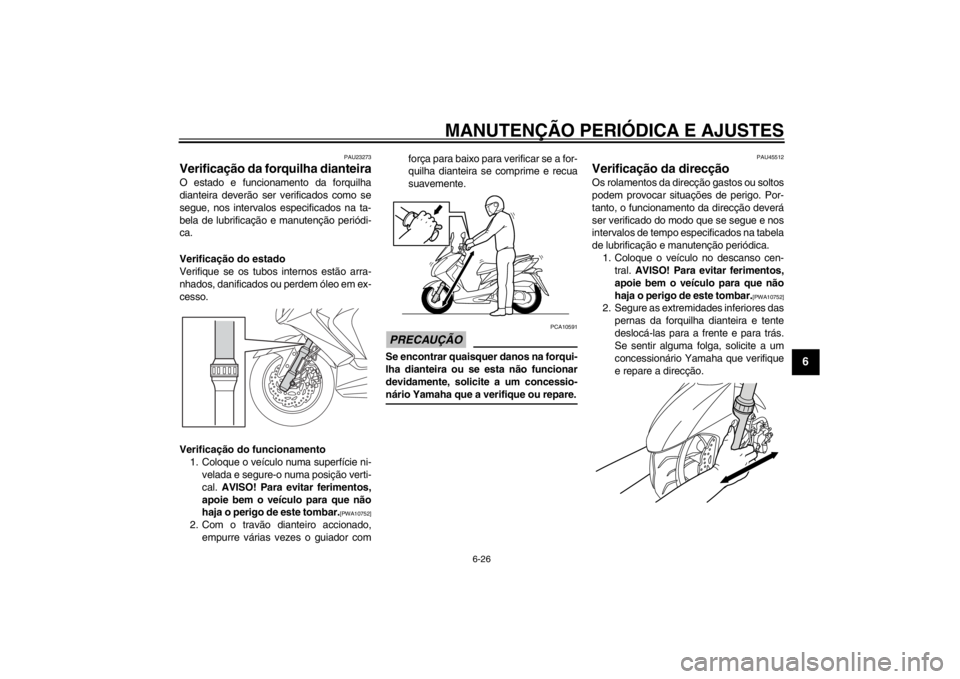YAMAHA MAJESTY S 125 2015 Manual de utilização (in Portuguese) MANUTENÇÃO PERIÓDICA E AJUSTES
6-26
2
3
4
567
8
9
PAU23273
Verificação da forquilha dianteiraO estado e funcionamento da forquilha
dianteira deverão ser verificados como se
segue, nos intervalos YAMAHA MAJESTY S 125 2015 Manual de utilização (in Portuguese) MANUTENÇÃO PERIÓDICA E AJUSTES
6-26
2
3
4
567
8
9
PAU23273
Verificação da forquilha dianteiraO estado e funcionamento da forquilha
dianteira deverão ser verificados como se
segue, nos intervalos