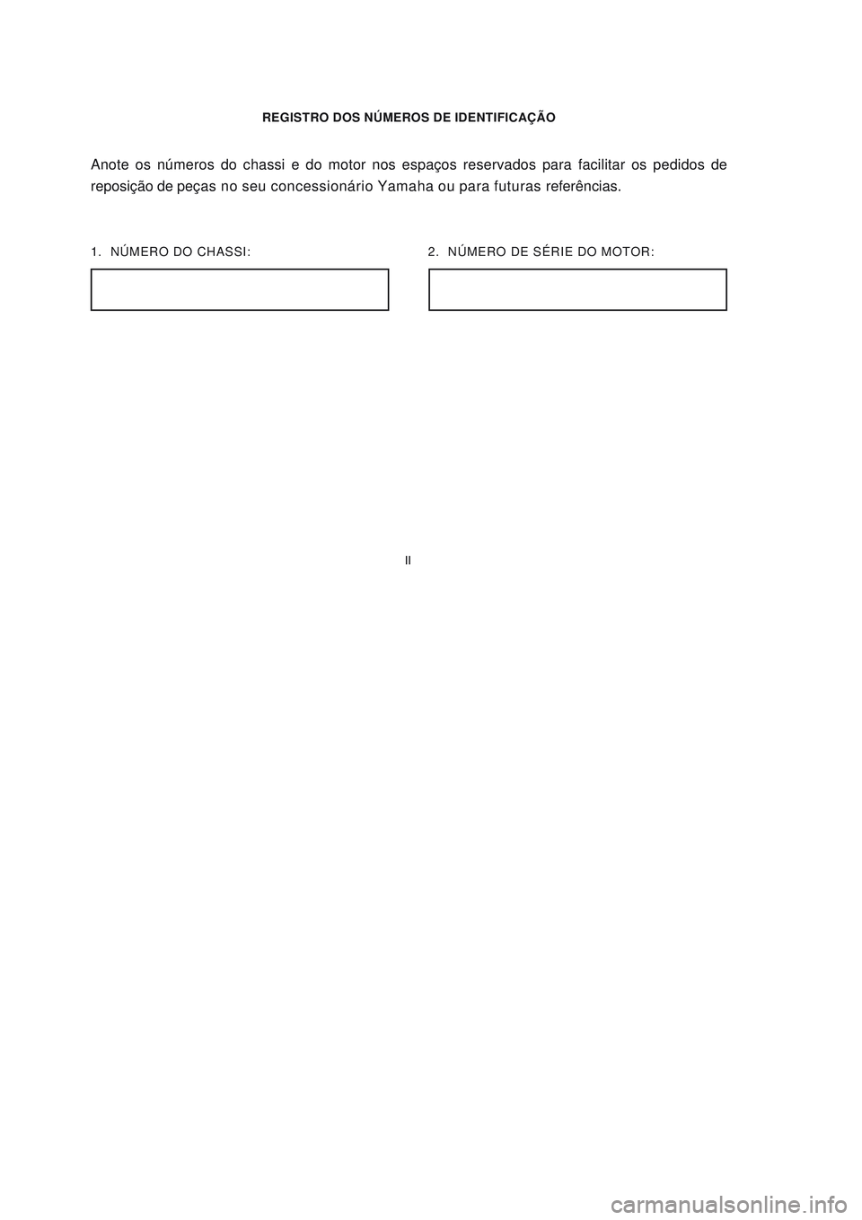 YAMAHA NEO115 2006  Manual de utilização (in Portuguese) II
II
REGISTRO DOS NÚMEROS DE IDENTIFICAÇÃO
1.  NÚMERO DO CHASSI:
Anote os números do chassi e do motor nos espaços reservados para facilitar os pedidos de
reposição de peças no seu concessio