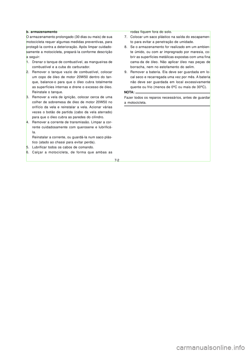 YAMAHA NEO115 2007 Manual de utilização (in Portuguese) 7-2
7-2
b. armazenamento
O armazenamento prolongado (30 dias ou mais) de sua
motocicleta requer algumas medidas preventivas, para
protegê-la contra a deterioração. Após limpar cuidado-
samente a m YAMAHA NEO115 2007 Manual de utilização (in Portuguese) 7-2
7-2
b. armazenamento
O armazenamento prolongado (30 dias ou mais) de sua
motocicleta requer algumas medidas preventivas, para
protegê-la contra a deterioração. Após limpar cuidado-
samente a m