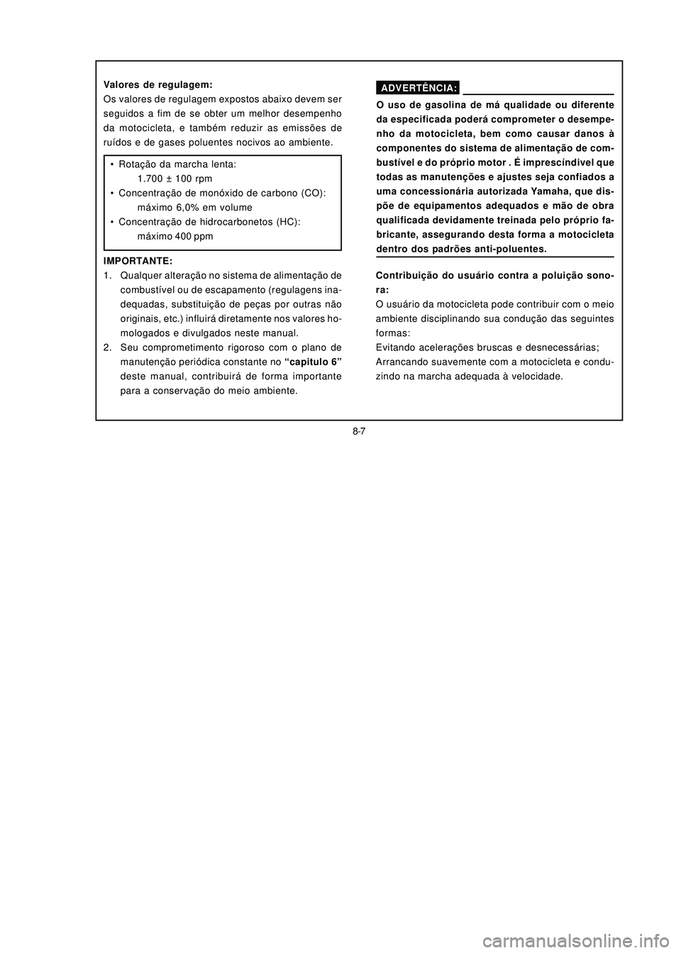 YAMAHA NEO115 2006 Manual de utilização (in Portuguese) 8-7
8-7
Valores de regulagem:
Os valores de regulagem expostos abaixo devem ser
seguidos a fim de se obter um melhor desempenho
da motocicleta, e também reduzir as emissões de
ruídos e de gases pol YAMAHA NEO115 2006 Manual de utilização (in Portuguese) 8-7
8-7
Valores de regulagem:
Os valores de regulagem expostos abaixo devem ser
seguidos a fim de se obter um melhor desempenho
da motocicleta, e também reduzir as emissões de
ruídos e de gases pol